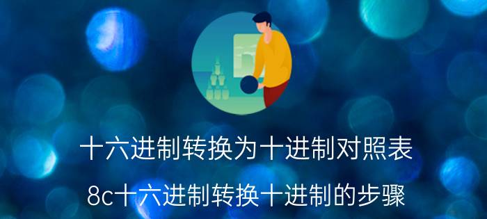 十六进制转换为十进制对照表 8c十六进制转换十进制的步骤？